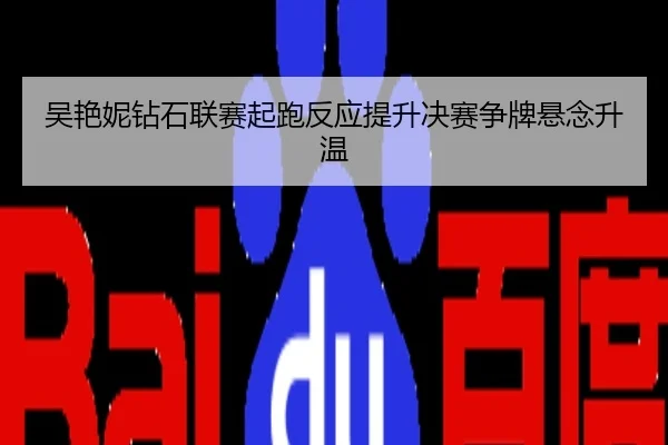 吴艳妮钻石联赛起跑反应提升决赛争牌悬念升温