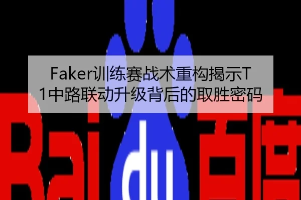 Faker训练赛战术重构揭示T1中路联动升级背后的取胜密码