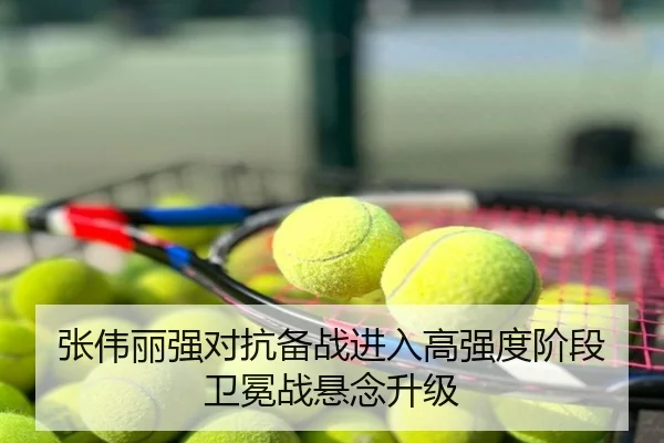 张伟丽强对抗备战进入高强度阶段 卫冕战悬念升级