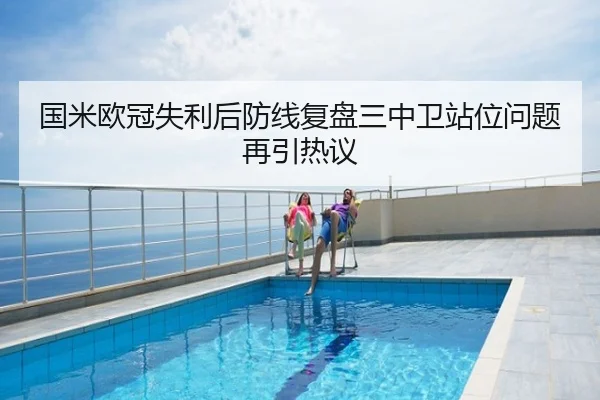 国米欧冠失利后防线复盘三中卫站位问题再引热议