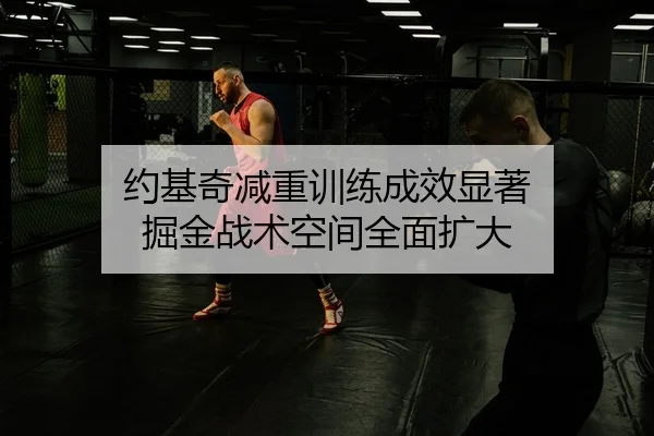 约基奇减重训练成效显著 掘金战术空间全面扩大