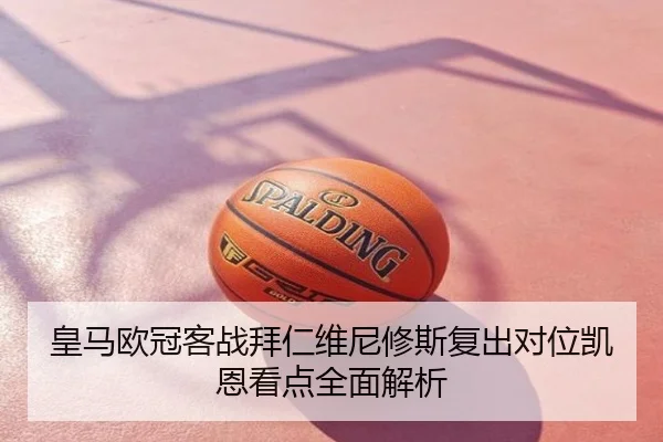 皇马欧冠客战拜仁维尼修斯复出对位凯恩看点全面解析