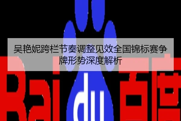 吴艳妮跨栏节奏调整见效全国锦标赛争牌形势深度解析